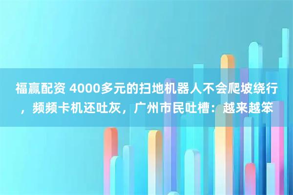 福赢配资 4000多元的扫地机器人不会爬坡绕行,频频卡机还吐灰,广州市民吐槽:越来越笨