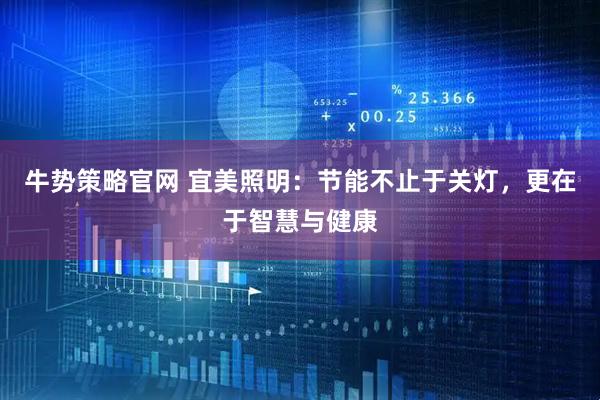 牛势策略官网 宜美照明：节能不止于关灯，更在于智慧与健康