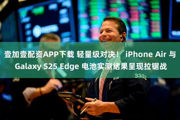 壹加壹配资APP下载 轻量级对决！ iPhone Air 与 Galaxy S25 Edge 电池实测结果呈现拉锯战