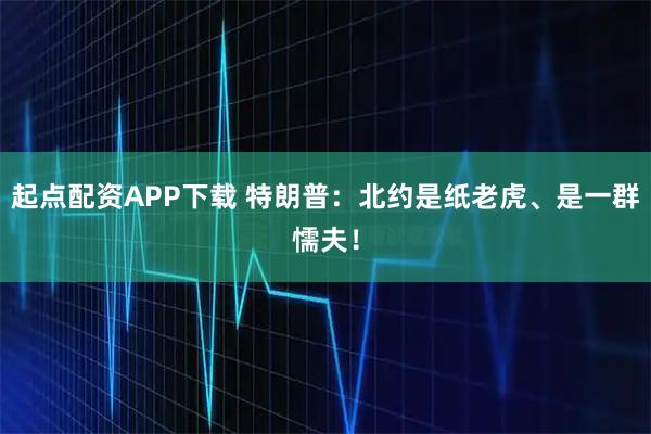 起点配资APP下载 特朗普：北约是纸老虎、是一群懦夫！