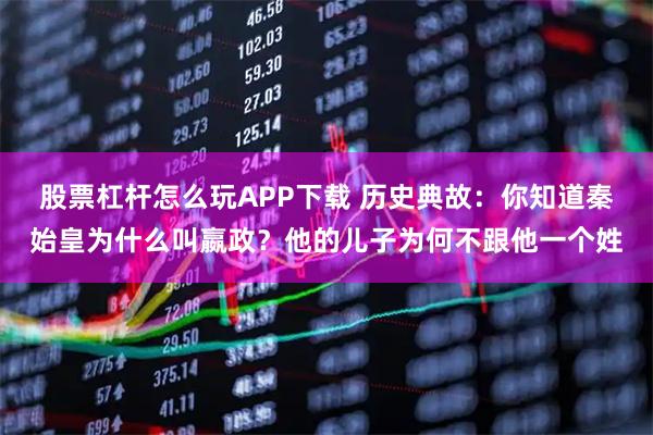 股票杠杆怎么玩APP下载 历史典故:你知道秦始皇为什么叫嬴政?他的儿子为何不跟他一个姓