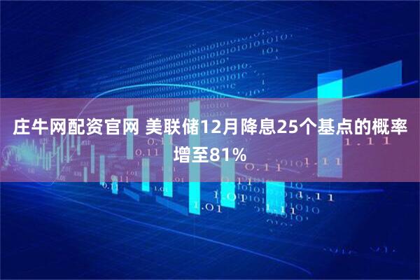 庄牛网配资官网 美联储12月降息25个基点的概率增至81%