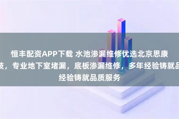 恒丰配资APP下载 水池渗漏维修优选北京思康博格科技，专业地下室堵漏，底板渗漏维修，多年经验铸就品质服务