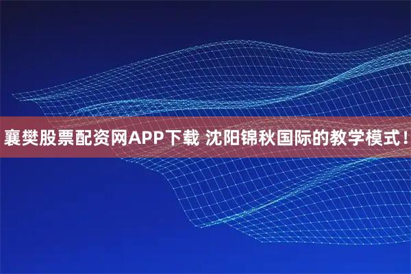 襄樊股票配资网APP下载 沈阳锦秋国际的教学模式！