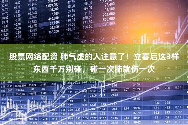 股票网络配资 肺气虚的人注意了！立春后这3样东西千万别碰，碰一次肺就伤一次